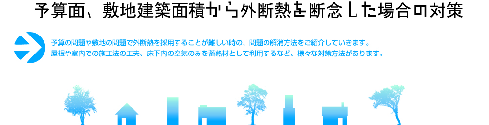 予算面、敷地建築面積から外断熱を断念した場合の対策
