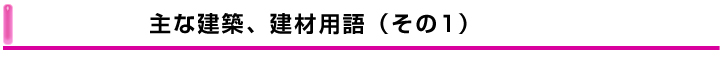 主な建築、建材用語(その1) 主な建築、建材用語(その1)