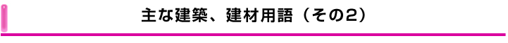 主な建築、建材用語(その2) 主な建築、建材用語(その2)